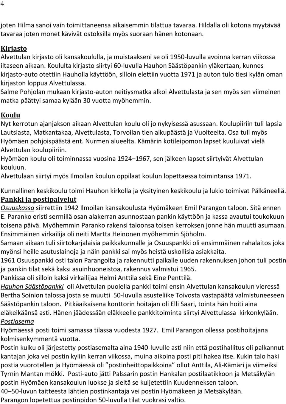 Koululta kirjasto siirtyi 60-luvulla Hauhon Säästöpankin yläkertaan, kunnes kirjasto-auto otettiin Hauholla käyttöön, silloin elettiin vuotta 1971 ja auton tulo tiesi kylän oman kirjaston loppua