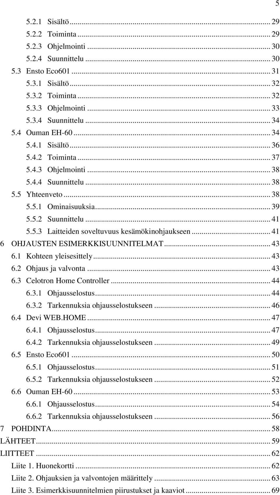 .. 41 6 OHJAUSTEN ESIMERKKISUUNNITELMAT... 43 6.1 Kohteen yleisesittely... 43 6.2 Ohjaus ja valvonta... 43 6.3 Celotron Home Controller... 44 6.3.1 Ohjausselostus... 44 6.3.2 Tarkennuksia ohjausselostukseen.