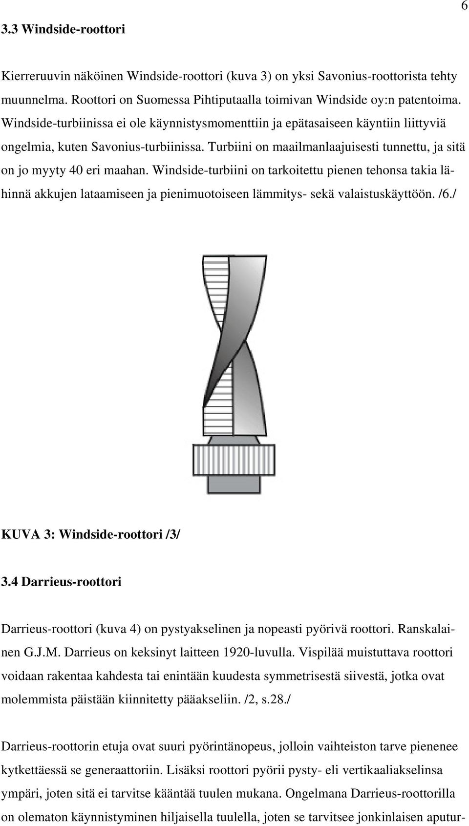 Windside-turbiini on tarkoitettu pienen tehonsa takia lähinnä akkujen lataamiseen ja pienimuotoiseen lämmitys- sekä valaistuskäyttöön. /6./ KUVA 3: Windside-roottori /3/ 3.