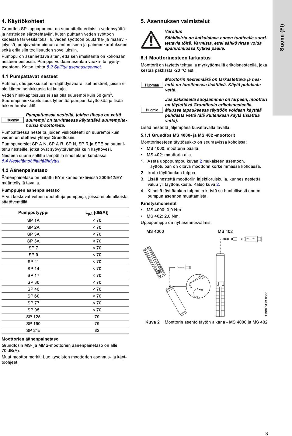 Pumppu voidaan asentaa vaaka- tai pystyasentoon. Katso kohta 5.2 Sallitut asennusasennot. 4.