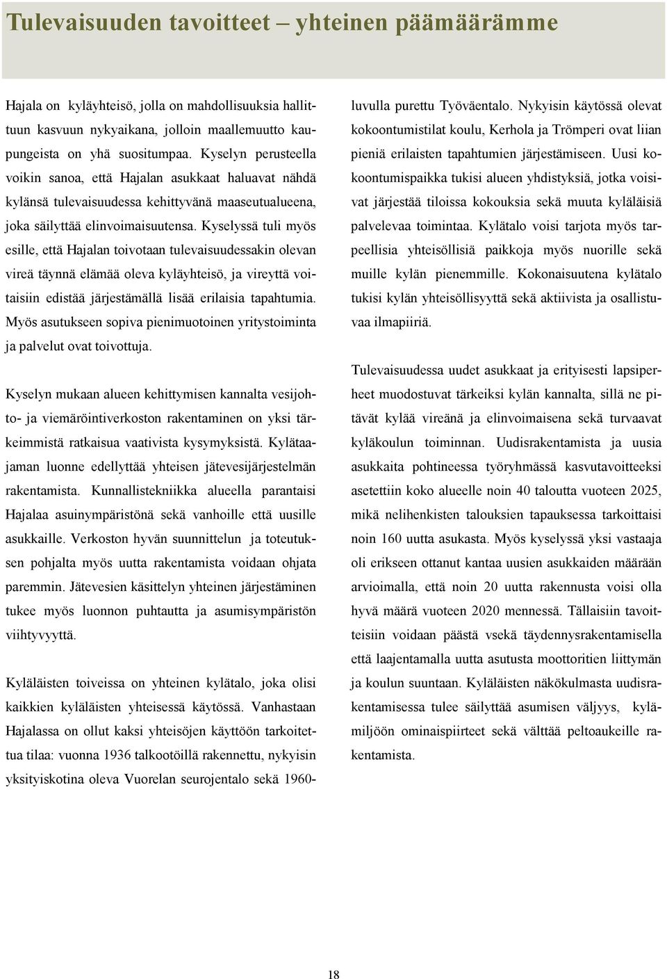 Kyselyssä tuli myös esille, että Hajalan toivotaan tulevaisuudessakin olevan vireä täynnä elämää oleva kyläyhteisö, ja vireyttä voitaisiin edistää järjestämällä lisää erilaisia tapahtumia.