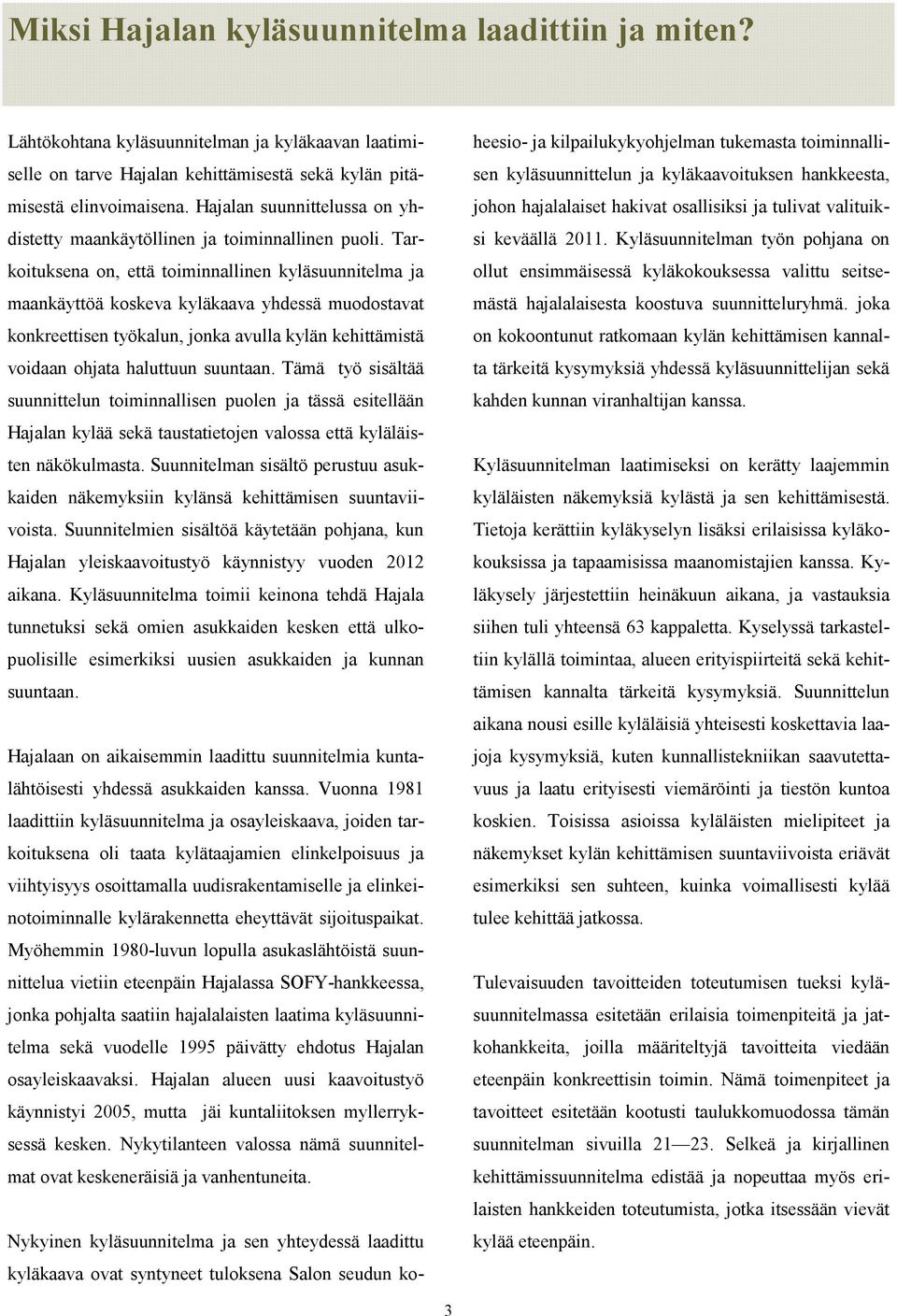 Tarkoituksena on, että toiminnallinen kyläsuunnitelma ja maankäyttöä koskeva kyläkaava yhdessä muodostavat konkreettisen työkalun, jonka avulla kylän kehittämistä voidaan ohjata haluttuun suuntaan.