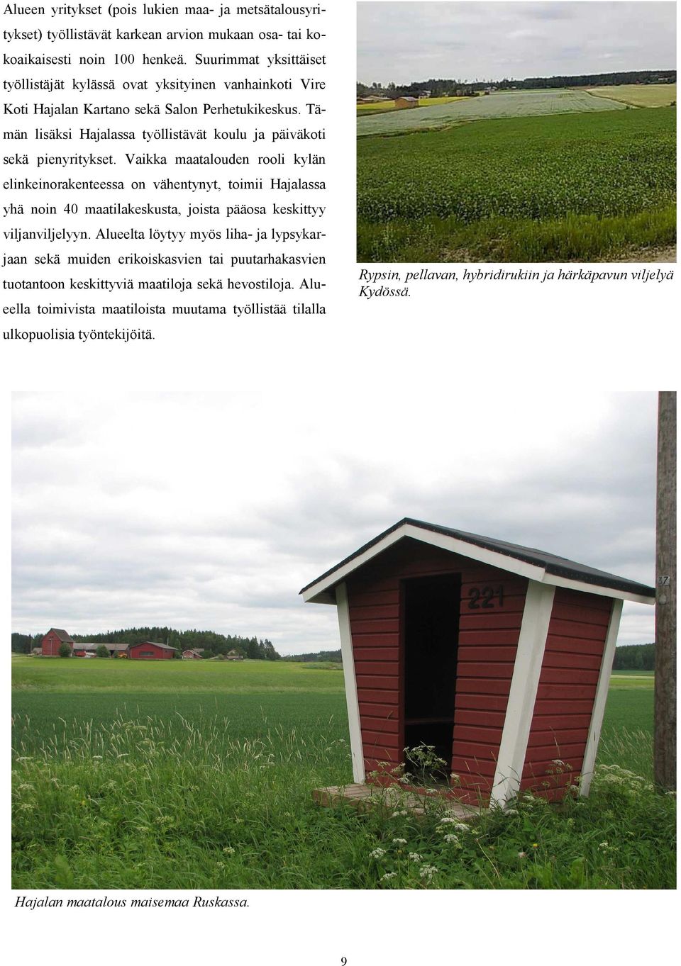 Vaikka maatalouden rooli kylän elinkeinorakenteessa on vähentynyt, toimii Hajalassa yhä noin 40 maatilakeskusta, joista pääosa keskittyy viljanviljelyyn.