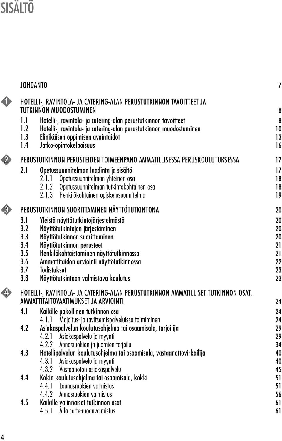 4 Jatko-opintokelpoisuus 16 2 PERUSTUTKINNON PERUSTEIDEN TOIMEENPANO AMMATILLISESSA PERUSKOULUTUKSESSA 17 2.1 Opetussuunnitelman laadinta ja sisältö 17 2.1.1 Opetussuunnitelman yhteinen osa 18 2.1.2 Opetussuunnitelman tutkintokohtainen osa 18 2.