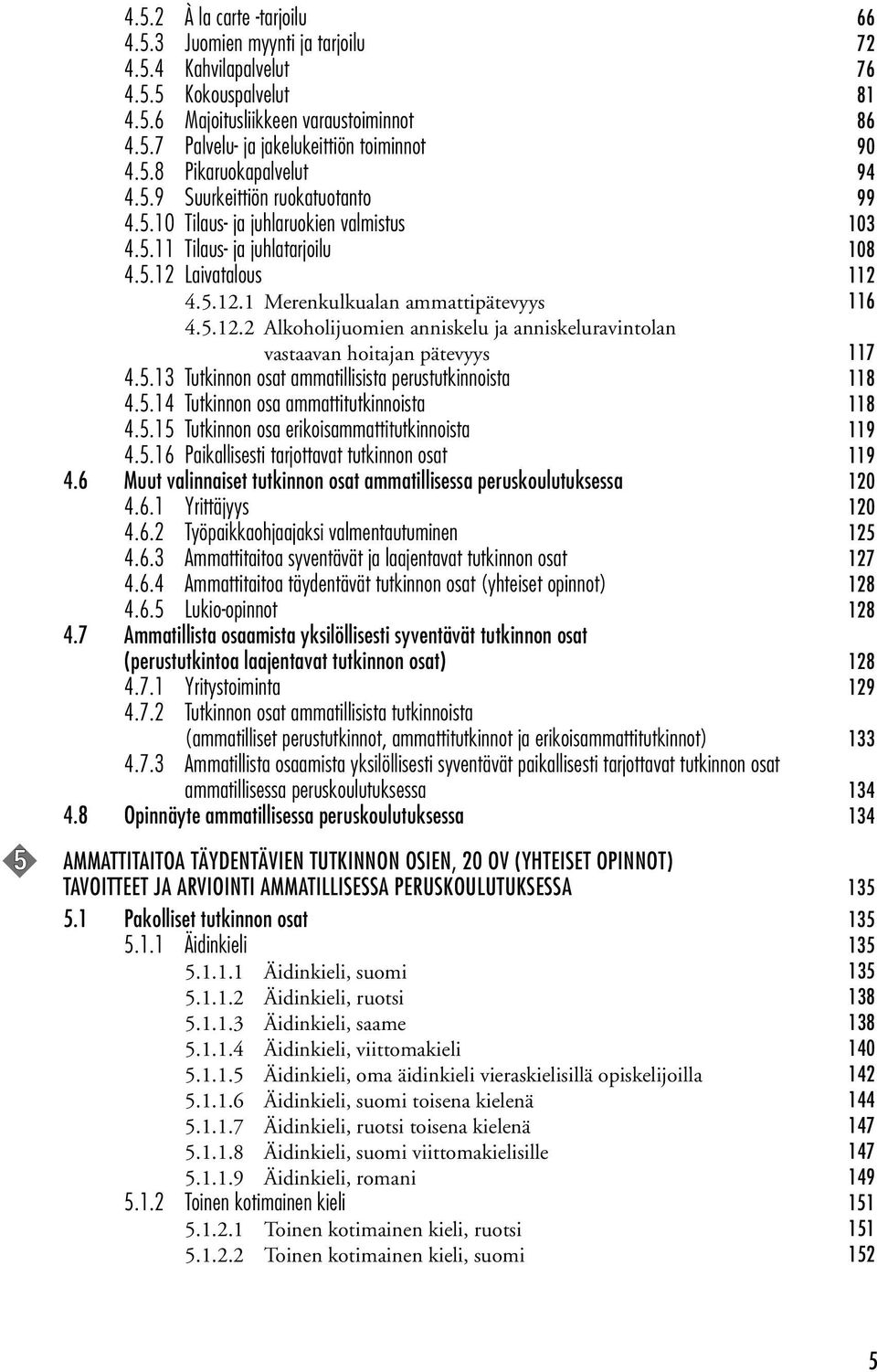 5.12.2 Alkoholijuomien anniskelu ja anniskeluravintolan vastaavan hoitajan pätevyys 117 4.5.13 Tutkinnon osat ammatillisista perustutkinnoista 118 4.5.14 Tutkinnon osa ammattitutkinnoista 118 4.5.15 Tutkinnon osa erikoisammattitutkinnoista 119 4.