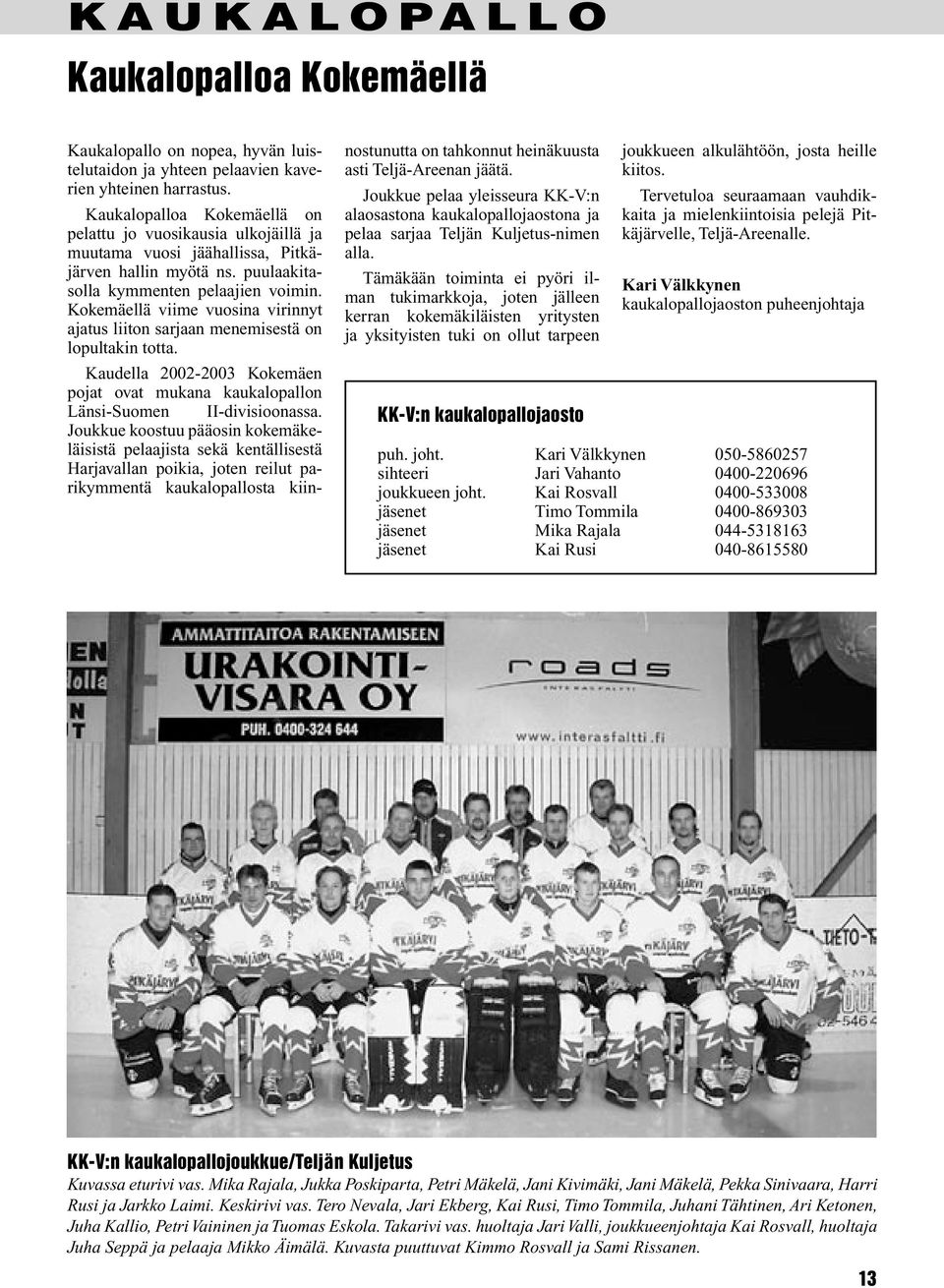 Kokemäellä viime vuosina virinnyt ajatus liiton sarjaan menemisestä on lopultakin totta. Kaudella 2002-2003 Kokemäen pojat ovat mukana kaukalopallon Länsi-Suomen II-divisioonassa.