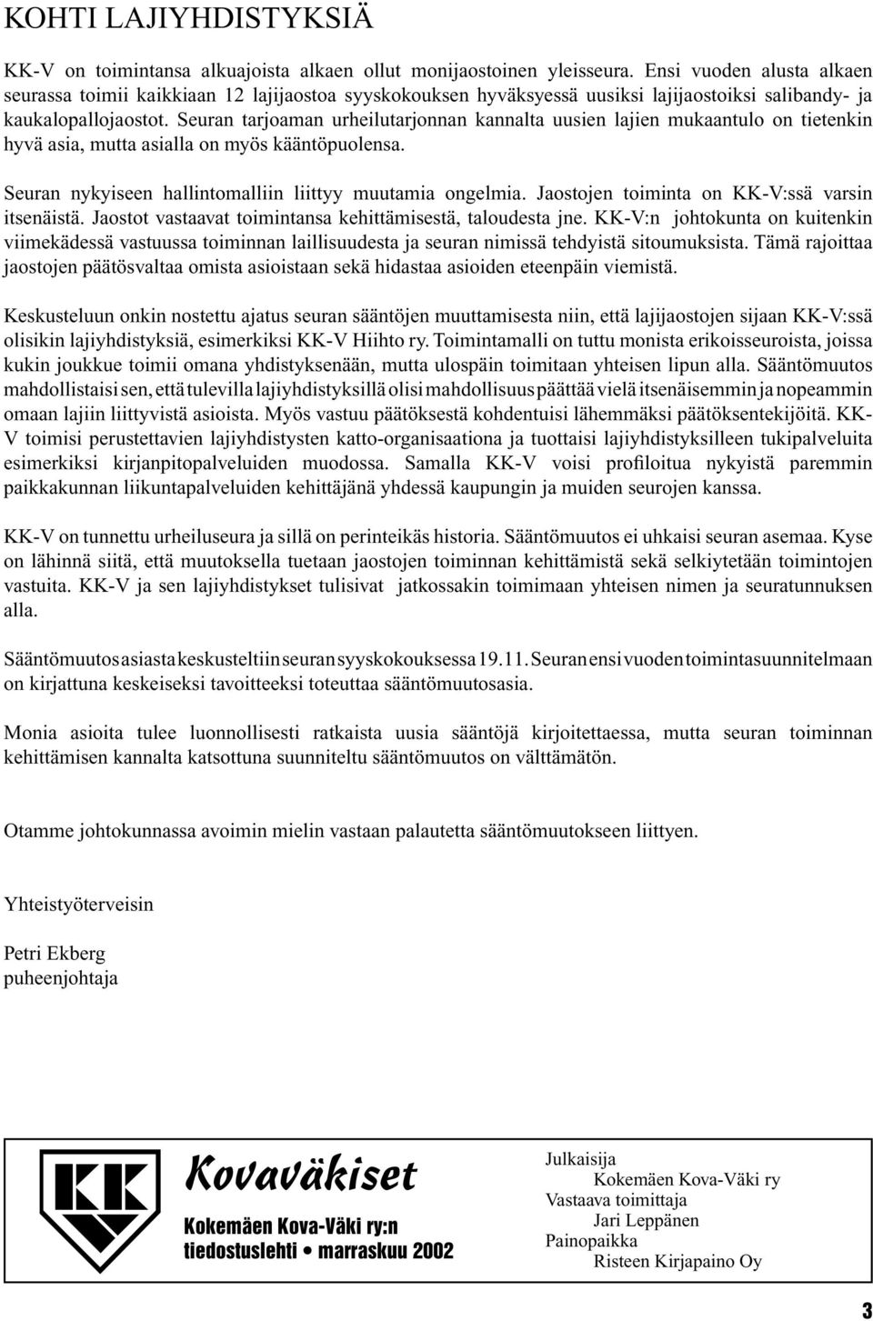 Seuran tarjoaman urheilutarjonnan kannalta uusien lajien mukaantulo on tietenkin hyvä asia, mutta asialla on myös kääntöpuolensa. Seuran nykyiseen hallintomalliin liittyy muutamia ongelmia.