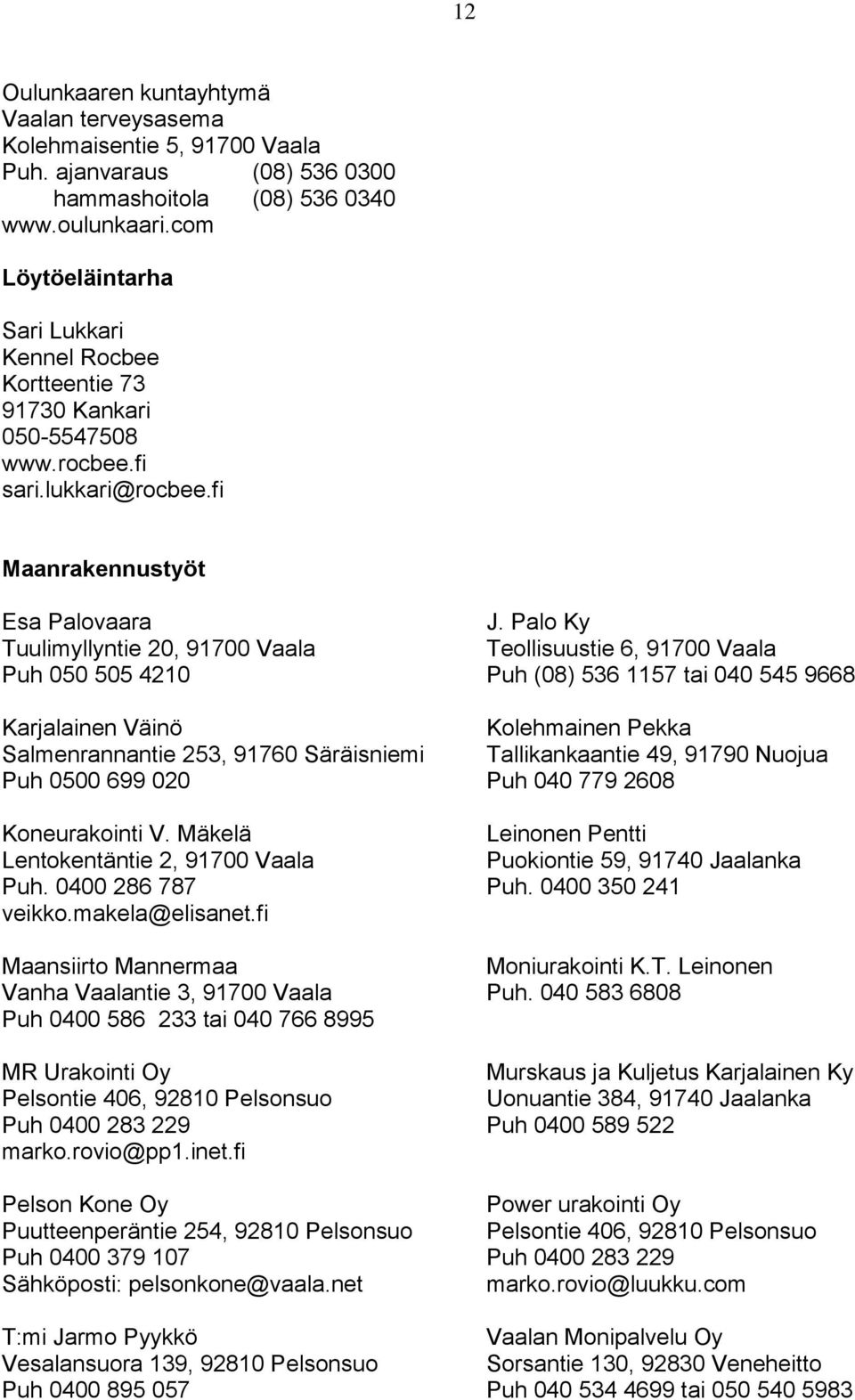 fi Maanrakennustyöt Esa Palovaara Tuulimyllyntie 20, 91700 Vaala Puh 050 505 4210 Karjalainen Väinö Salmenrannantie 253, 91760 Säräisniemi Puh 0500 699 020 Koneurakointi V.