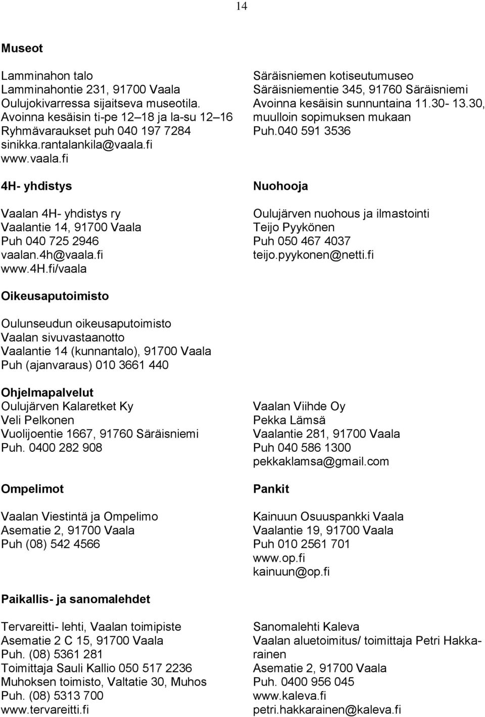 040 591 3536 4H- yhdistys Nuohooja Vaalan 4H- yhdistys ry Vaalantie 14, 91700 Vaala Puh 040 725 2946 vaalan.4h@vaala.fi www.4h.fi/vaala Oulujärven nuohous ja ilmastointi Teijo Pyykönen Puh 050 467 4037 teijo.