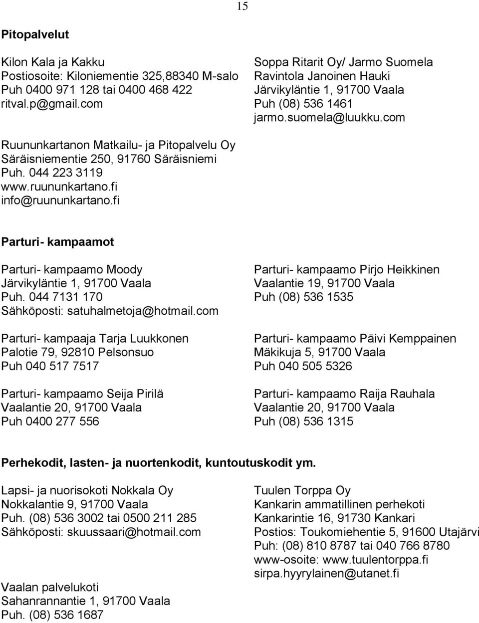 com Ruununkartanon Matkailu- ja Pitopalvelu Oy Säräisniementie 250, 91760 Säräisniemi Puh. 044 223 3119 www.ruununkartano.fi info@ruununkartano.