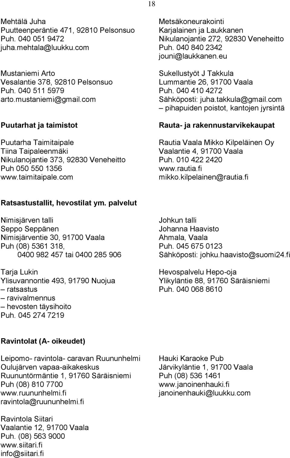 com Metsäkoneurakointi Karjalainen ja Laukkanen Nikulanojantie 272, 92830 Veneheitto Puh. 040 840 2342 jouni@laukkanen.eu Sukellustyöt J Takkula Lummantie 26, 91700 Vaala Puh.