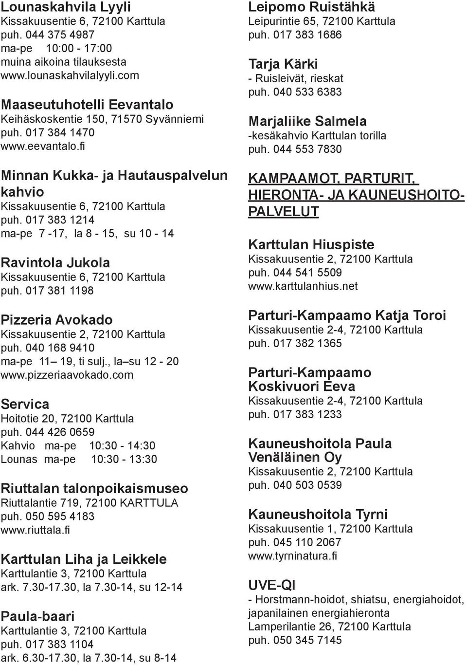 017 383 1214 ma-pe 7-17, la 8-15, su 10-14 Ravintola Jukola Kissakuusentie 6, 72100 Karttula puh. 017 381 1198 Pizzeria Avokado Kissakuusentie 2, 72100 Karttula puh. 040 168 9410 ma-pe 11 19, ti sulj.