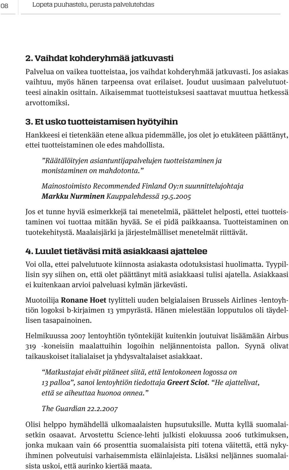 Et usko tuotteistamisen hyötyihin Hankkeesi ei tietenkään etene alkua pidemmälle, jos olet jo etukäteen päättänyt, ettei tuotteistaminen ole edes mahdollista.