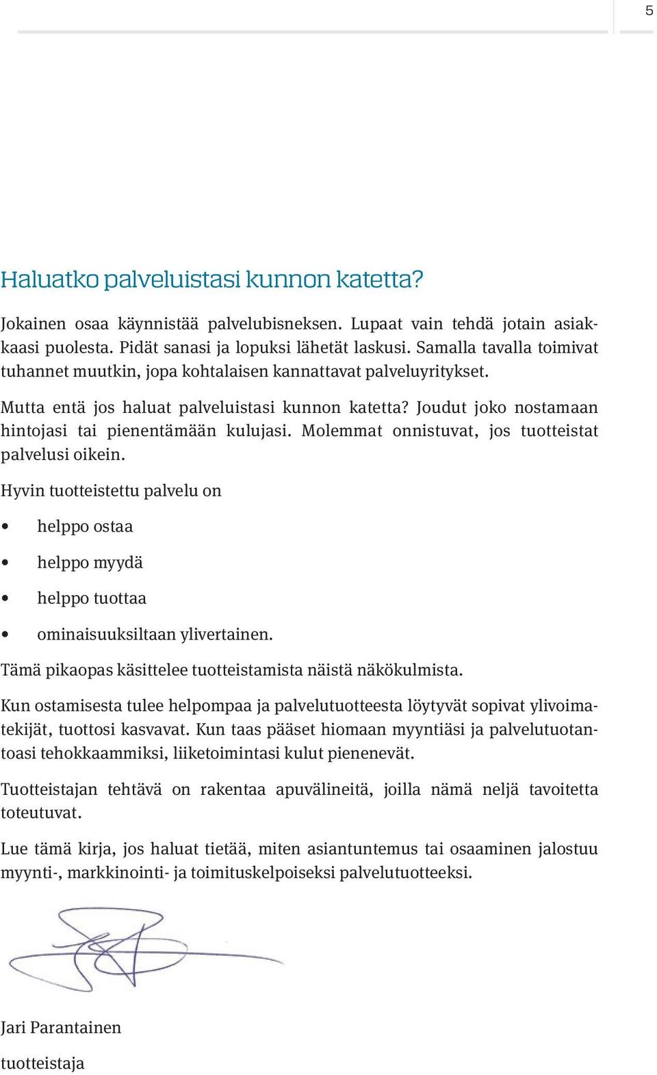 Molemmat onnistuvat, jos tuotteistat palvelusi oikein. Hyvin tuotteistettu palvelu on helppo ostaa helppo myydä helppo tuottaa ominaisuuksiltaan ylivertainen.