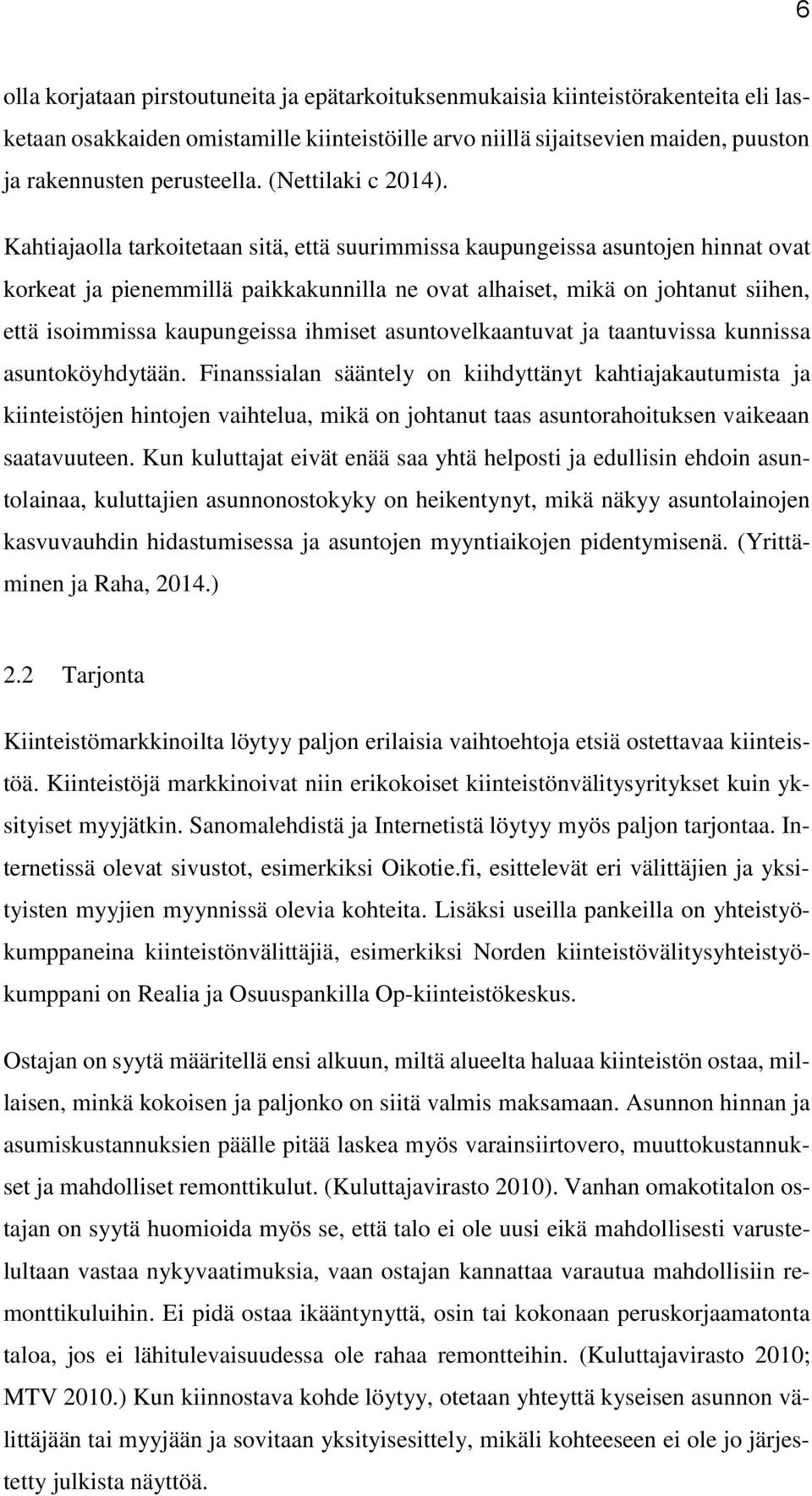 Kahtiajaolla tarkoitetaan sitä, että suurimmissa kaupungeissa asuntojen hinnat ovat korkeat ja pienemmillä paikkakunnilla ne ovat alhaiset, mikä on johtanut siihen, että isoimmissa kaupungeissa