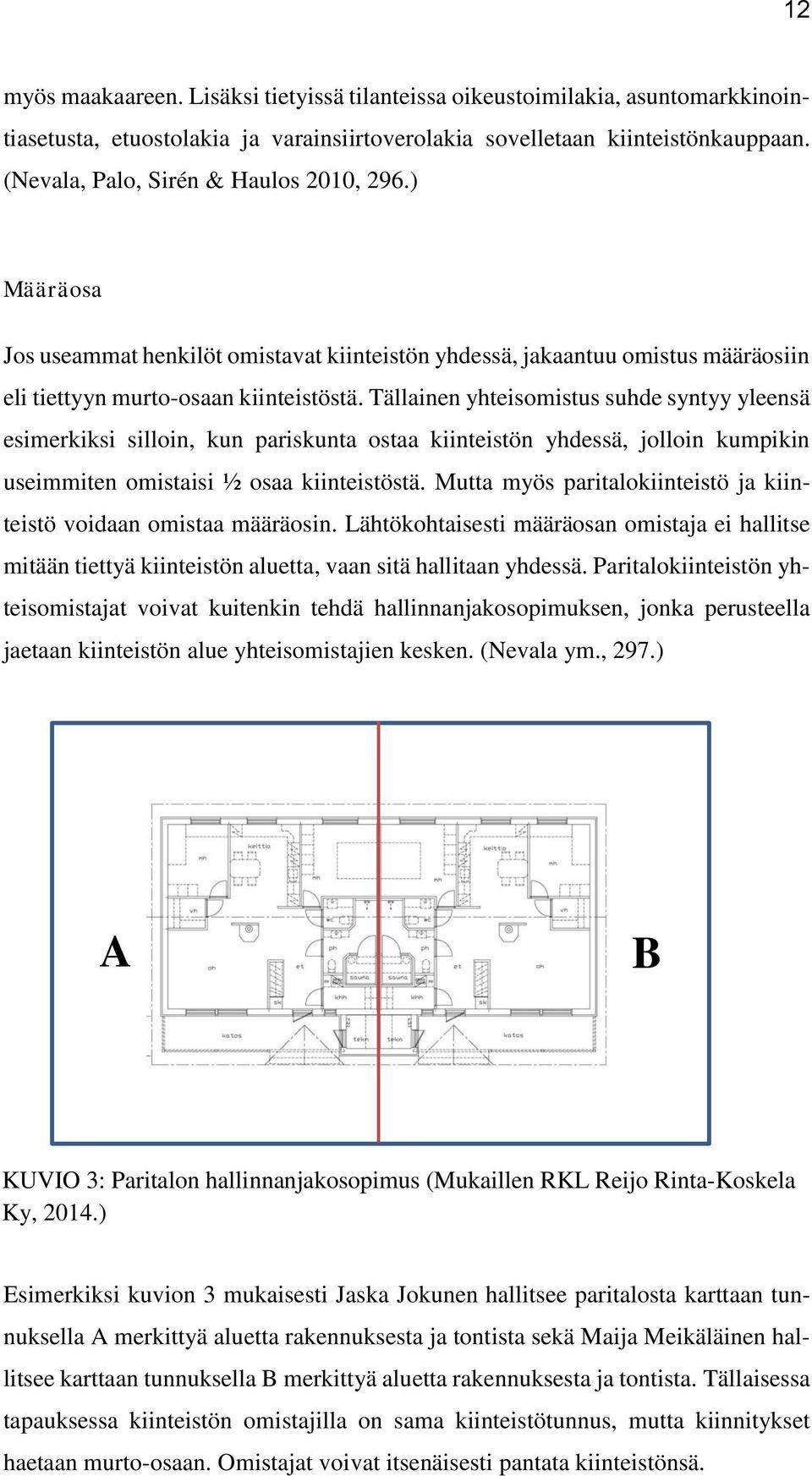 Tällainen yhteisomistus suhde syntyy yleensä esimerkiksi silloin, kun pariskunta ostaa kiinteistön yhdessä, jolloin kumpikin useimmiten omistaisi ½ osaa kiinteistöstä.