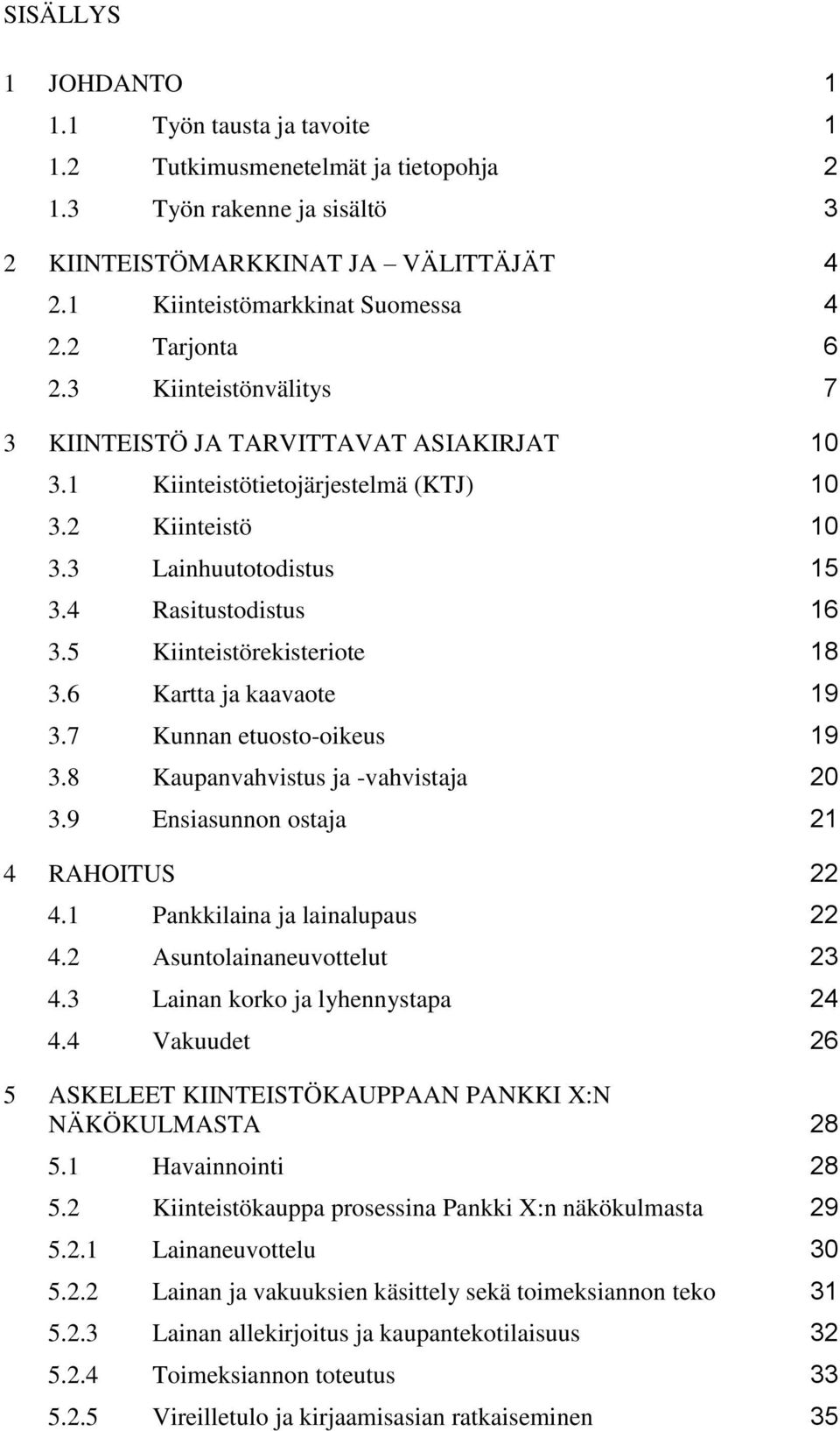 5 Kiinteistörekisteriote 18 3.6 Kartta ja kaavaote 19 3.7 Kunnan etuosto-oikeus 19 3.8 Kaupanvahvistus ja -vahvistaja 20 3.9 Ensiasunnon ostaja 21 4 RAHOITUS 22 4.1 Pankkilaina ja lainalupaus 22 4.