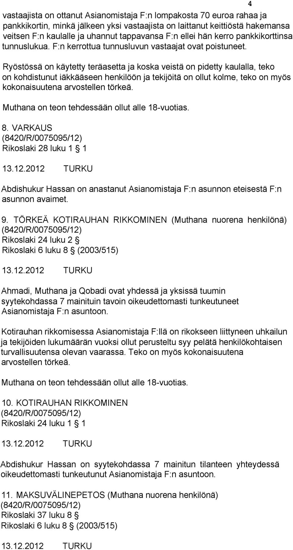 Ryöstössä on käytetty teräasetta ja koska veistä on pidetty kaulalla, teko on kohdistunut iäkkääseen henkilöön ja tekijöitä on ollut kolme, teko on myös kokonaisuutena arvostellen törkeä.