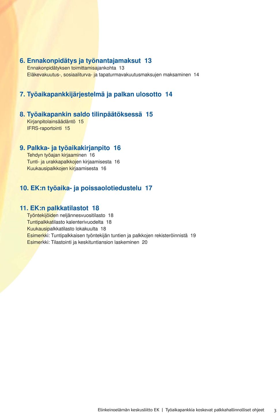 Palkka- ja työaikakirjanpito 16 Tehdyn työajan kirjaaminen 16 Tunti- ja urakkapalkkojen kirjaamisesta 16 Kuukausipalkkojen kirjaamisesta 16 10. EK:n työaika- ja poissaolotiedustelu 17 11.