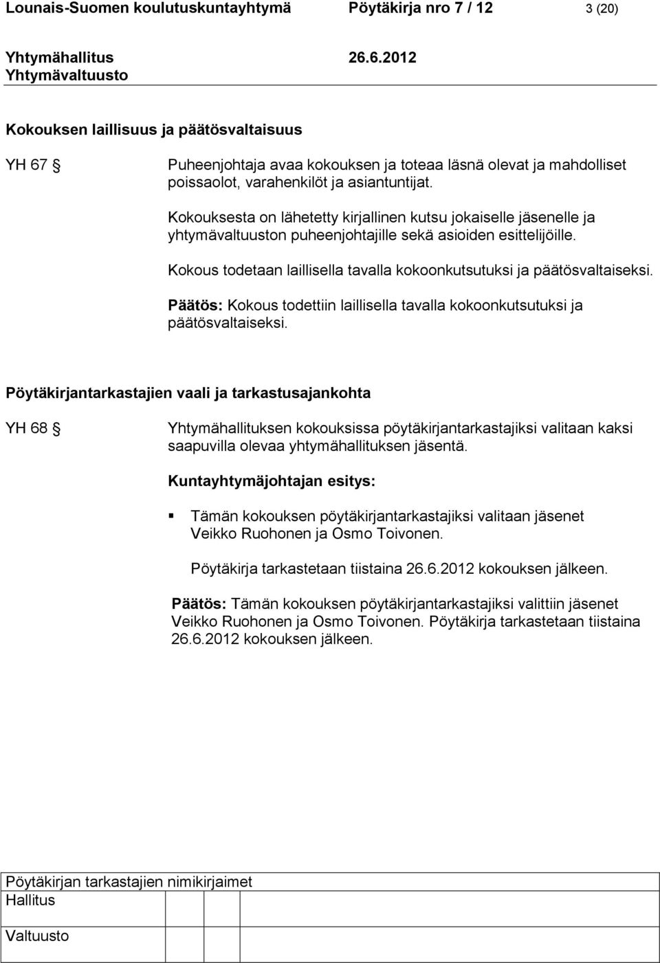 Kokous todetaan laillisella tavalla kokoonkutsutuksi ja päätösvaltaiseksi. Päätös: Kokous todettiin laillisella tavalla kokoonkutsutuksi ja päätösvaltaiseksi.