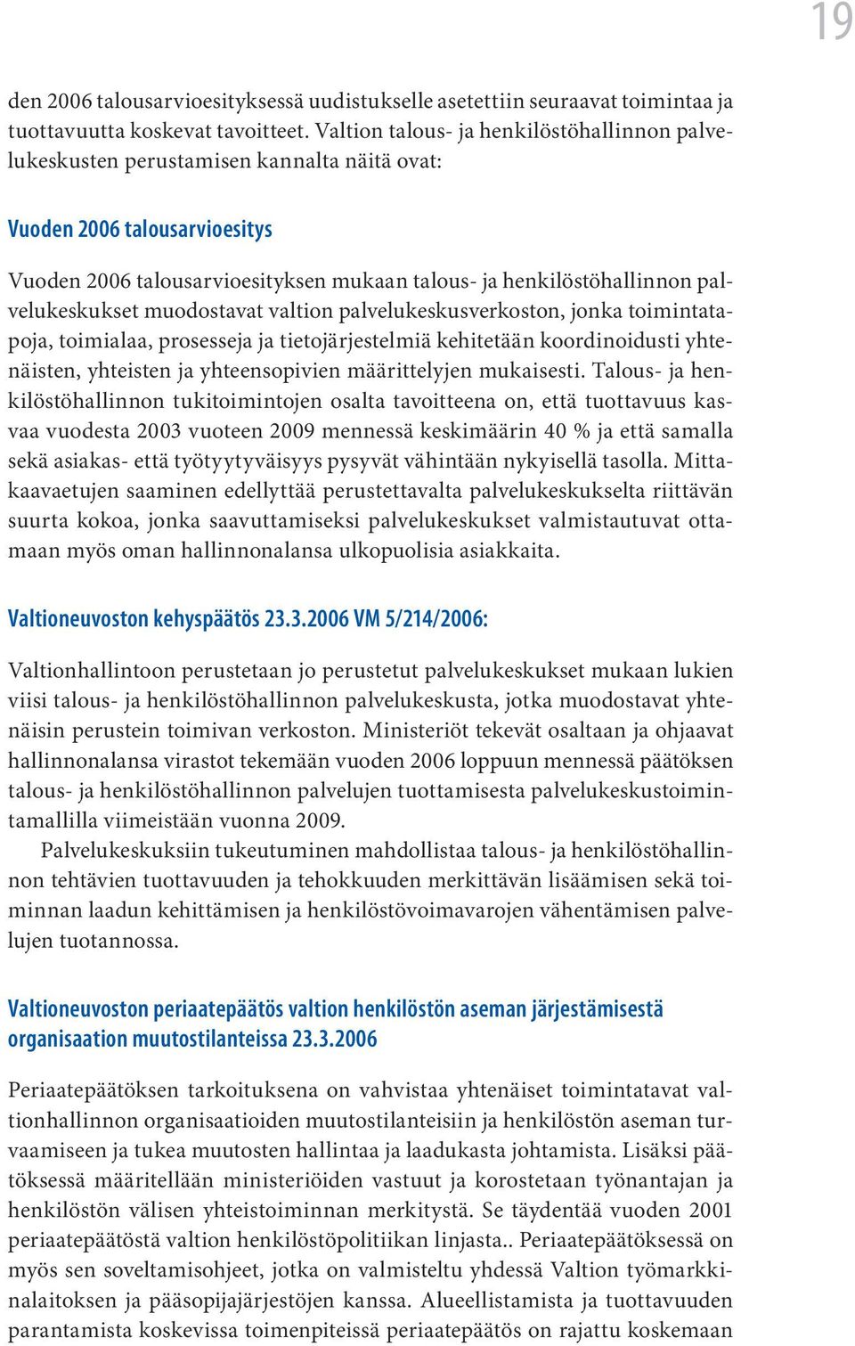 palvelukeskukset muodostavat valtion palvelukeskusverkoston, jonka toimintatapoja, toimialaa, prosesseja ja tietojärjestelmiä kehitetään koordinoidusti yhtenäisten, yhteisten ja yhteensopivien