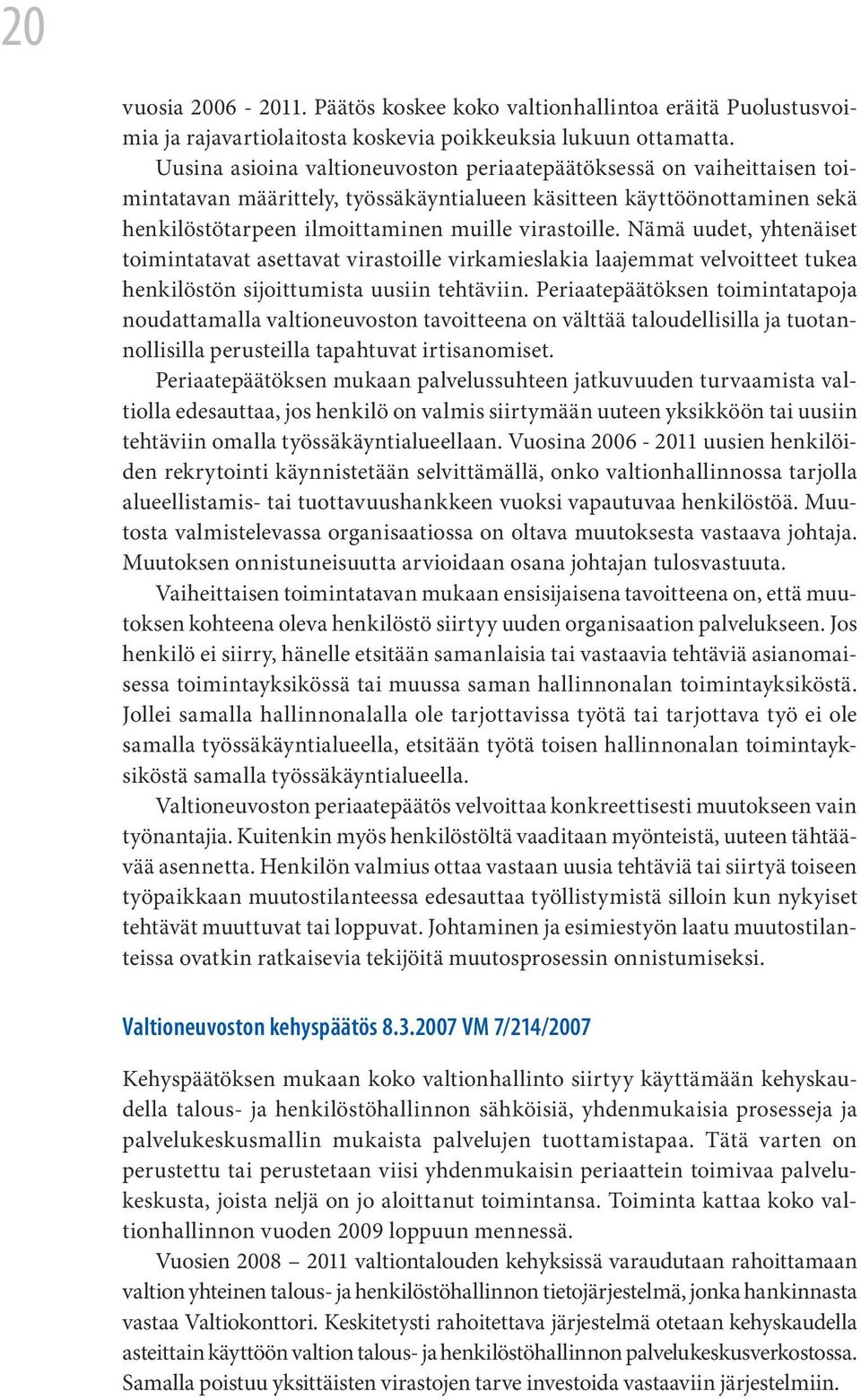 Nämä uudet, yhtenäiset toimintatavat asettavat virastoille virkamieslakia laajemmat velvoitteet tukea henkilöstön sijoittumista uusiin tehtäviin.