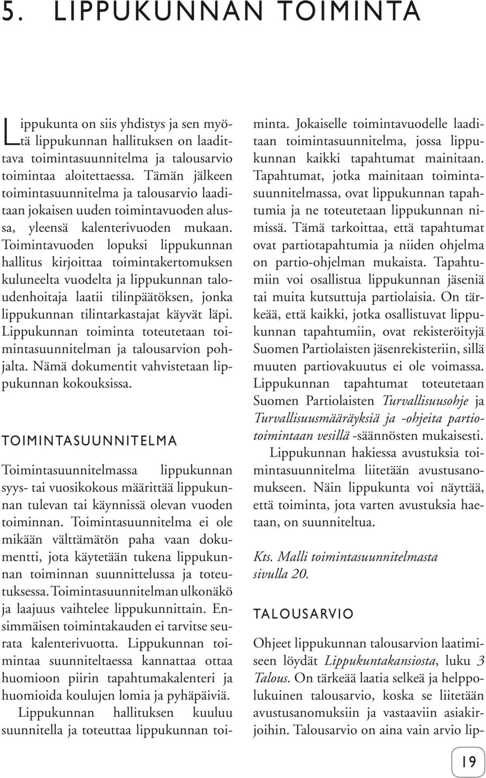 Toimintavuoden lopuksi lippukunnan hallitus kirjoittaa toimintakertomuksen kuluneelta vuodelta ja lippukunnan taloudenhoitaja laatii tilinpäätöksen, jonka lippukunnan tilintarkastajat käyvät läpi.