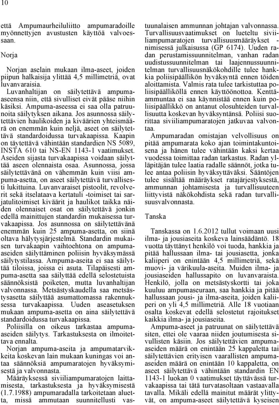 Jos asunnossa säilytettävien haulikoiden ja kiväärien yhteismäärä on enemmän kuin neljä, aseet on säilytettävä standardoidussa turvakaapissa.
