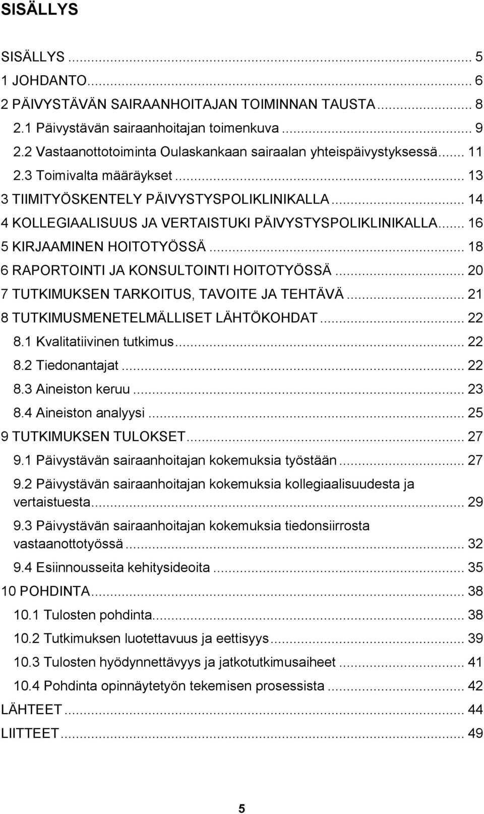 .. 14 4 KOLLEGIAALISUUS JA VERTAISTUKI PÄIVYSTYSPOLIKLINIKALLA... 16 5 KIRJAAMINEN HOITOTYÖSSÄ... 18 6 RAPORTOINTI JA KONSULTOINTI HOITOTYÖSSÄ... 20 7 TUTKIMUKSEN TARKOITUS, TAVOITE JA TEHTÄVÄ.