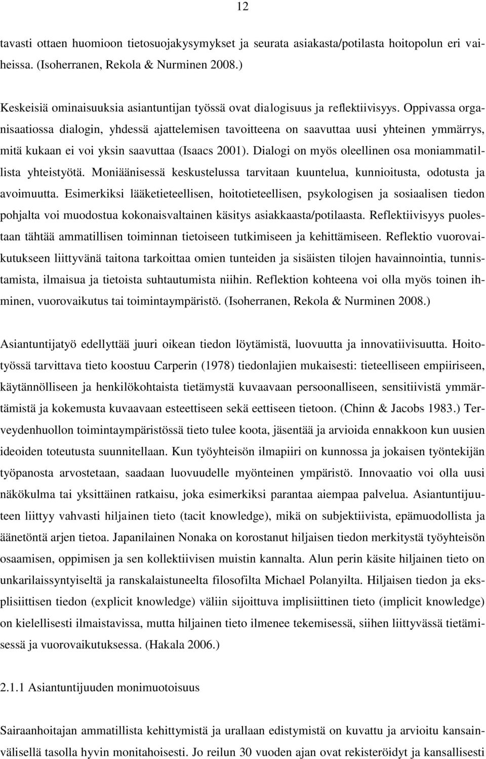 Oppivassa organisaatiossa dialogin, yhdessä ajattelemisen tavoitteena on saavuttaa uusi yhteinen ymmärrys, mitä kukaan ei voi yksin saavuttaa (Isaacs 2001).