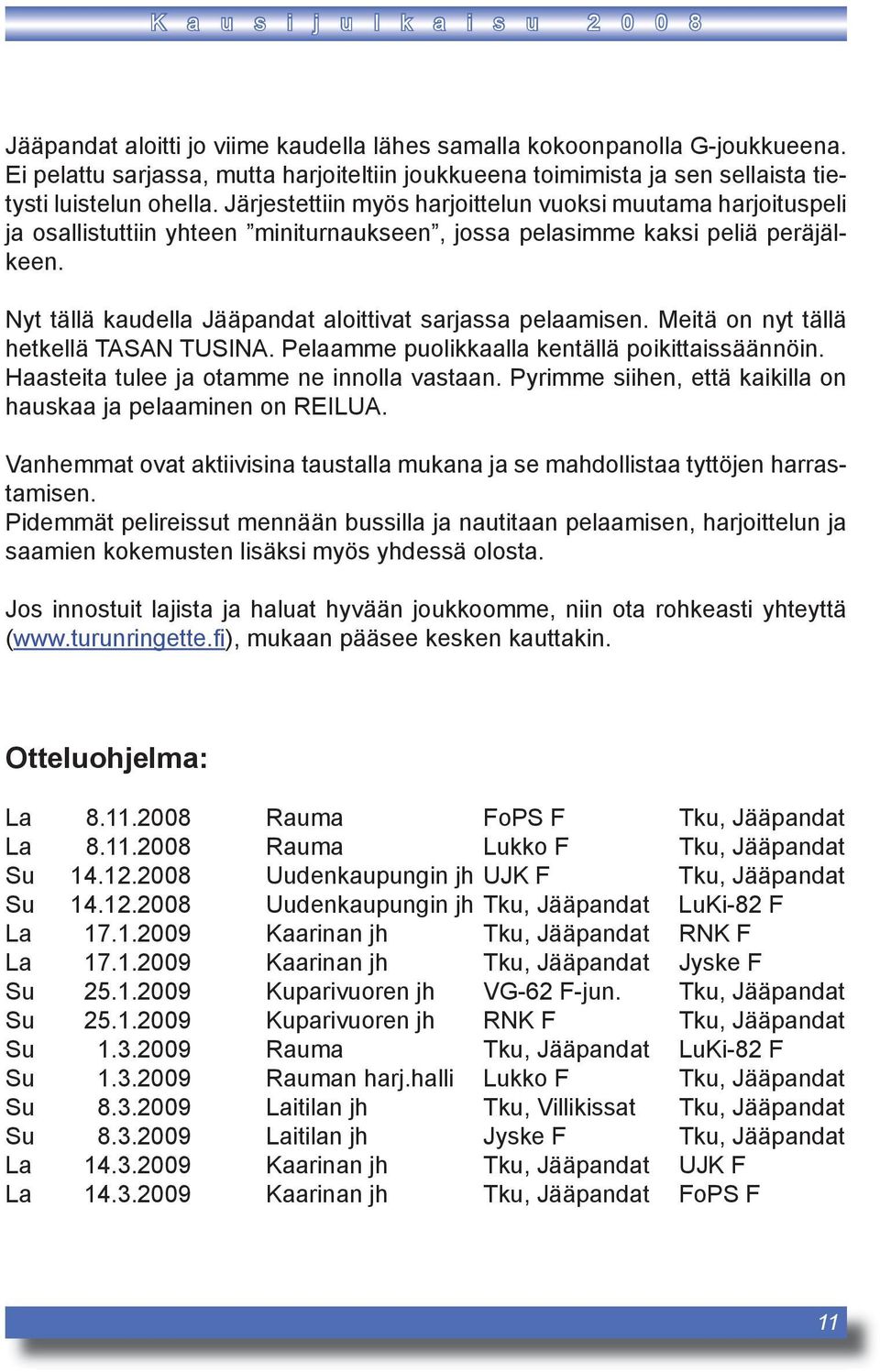 Järjestettiin myös harjoittelun vuoksi muutama harjoituspeli ja osallistuttiin yhteen miniturnaukseen, jossa pelasimme kaksi peliä peräjälkeen.