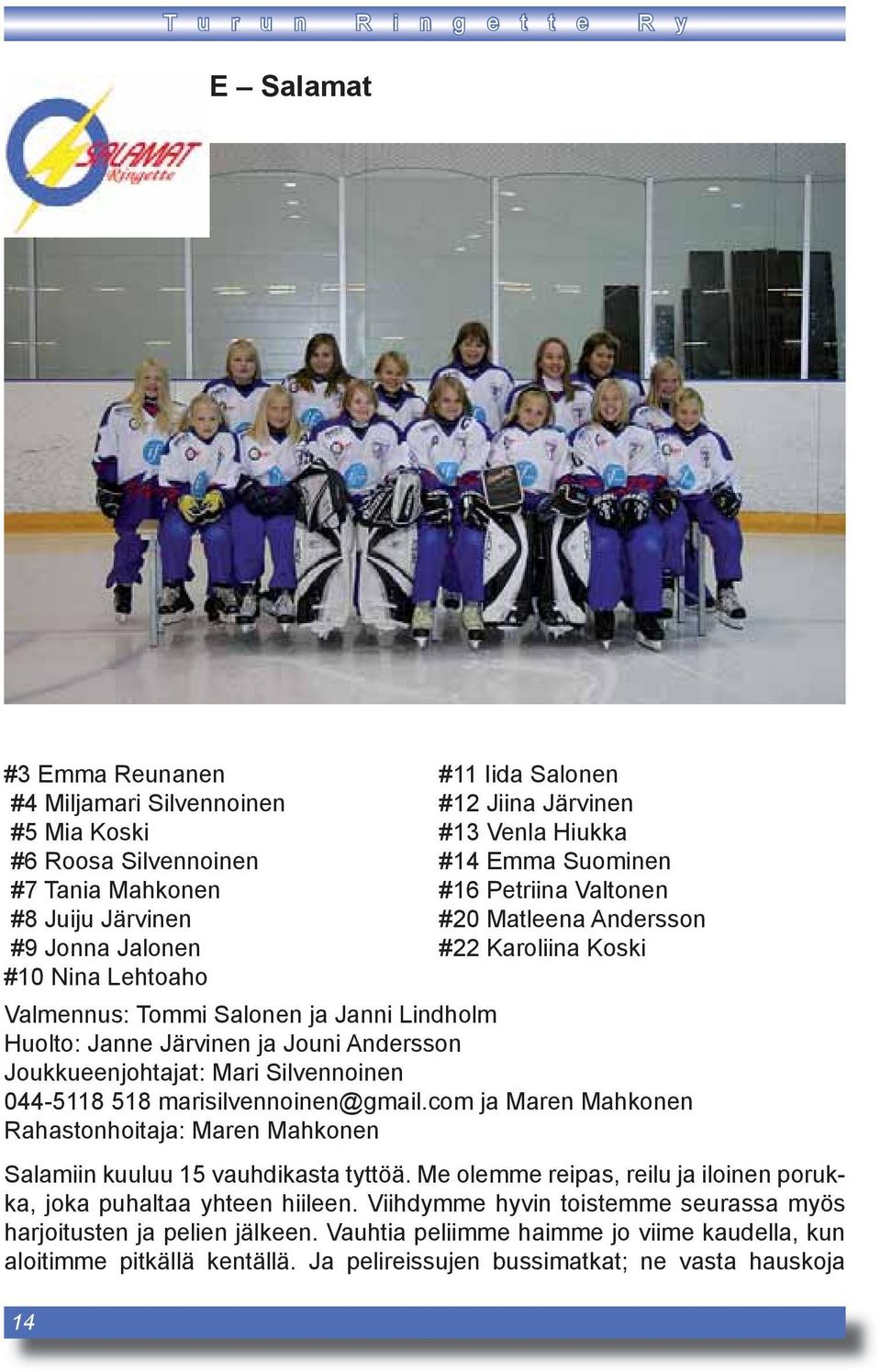 ja Jouni Andersson Joukkueenjohtajat: Mari Silvennoinen 044-5118 518 marisilvennoinen@gmail.com ja Maren Mahkonen Rahastonhoitaja: Maren Mahkonen Salamiin kuuluu 15 vauhdikasta tyttöä.