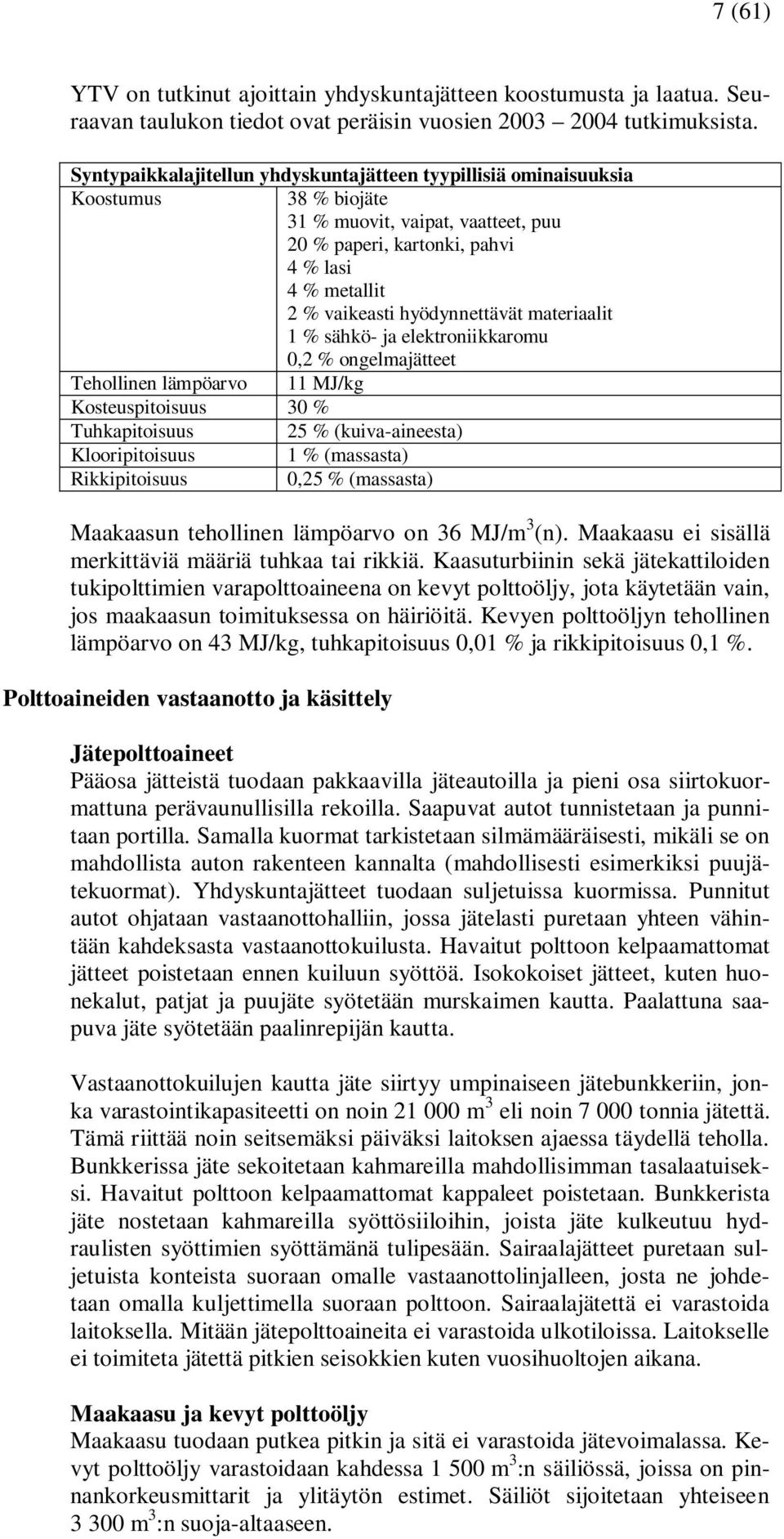 hyödynnettävät materiaalit 1 % sähkö- ja elektroniikkaromu 0,2 % ongelmajätteet Tehollinen lämpöarvo 11 MJ/kg Kosteuspitoisuus 30 % Tuhkapitoisuus 25 % (kuiva-aineesta) Klooripitoisuus 1 % (massasta)