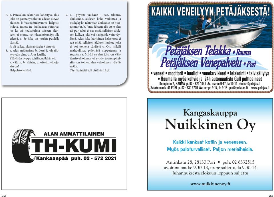 Jo oli vaikea, yksi sai täydet 3 pistettä. 8. a. Alus ankkurissa. b. Lossi ja ohjailukyvytön alus. c. Alus karilla. Yllättävän helppo toisille, nollakin oli. a. väärin, b. väärin, c.