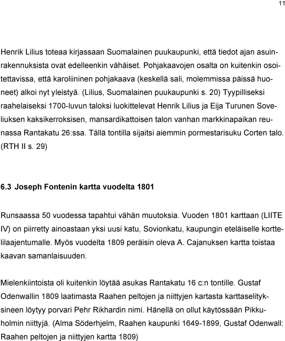 20) Tyypilliseksi raahelaiseksi 1700-luvun taloksi luokittelevat Henrik Lilius ja Eija Turunen Soveliuksen kaksikerroksisen, mansardikattoisen talon vanhan markkinapaikan reunassa Rantakatu 26:ssa.