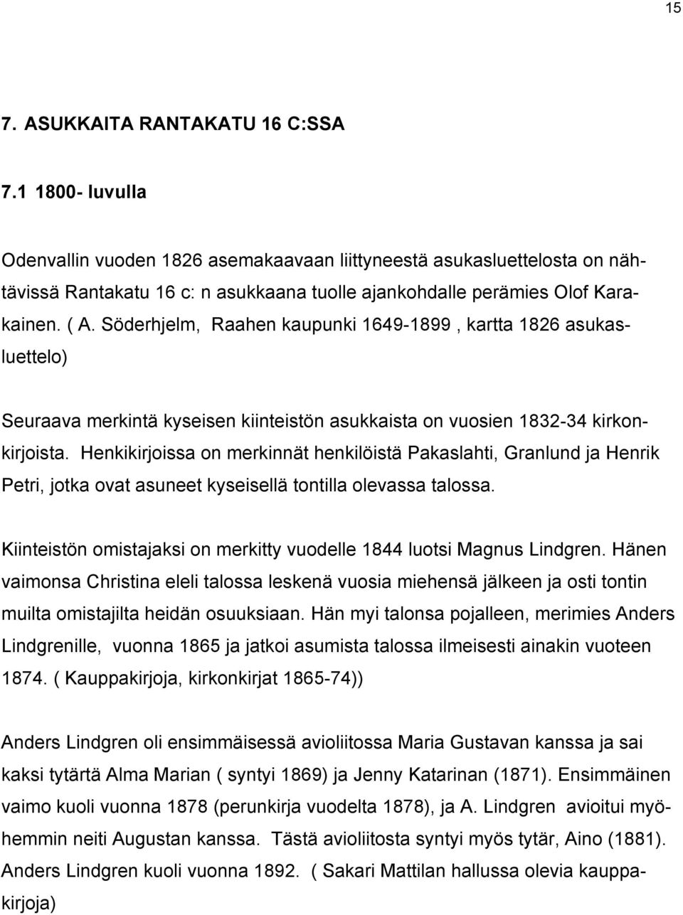 Söderhjelm, Raahen kaupunki 1649-1899, kartta 1826 asukasluettelo) Seuraava merkintä kyseisen kiinteistön asukkaista on vuosien 1832-34 kirkonkirjoista.