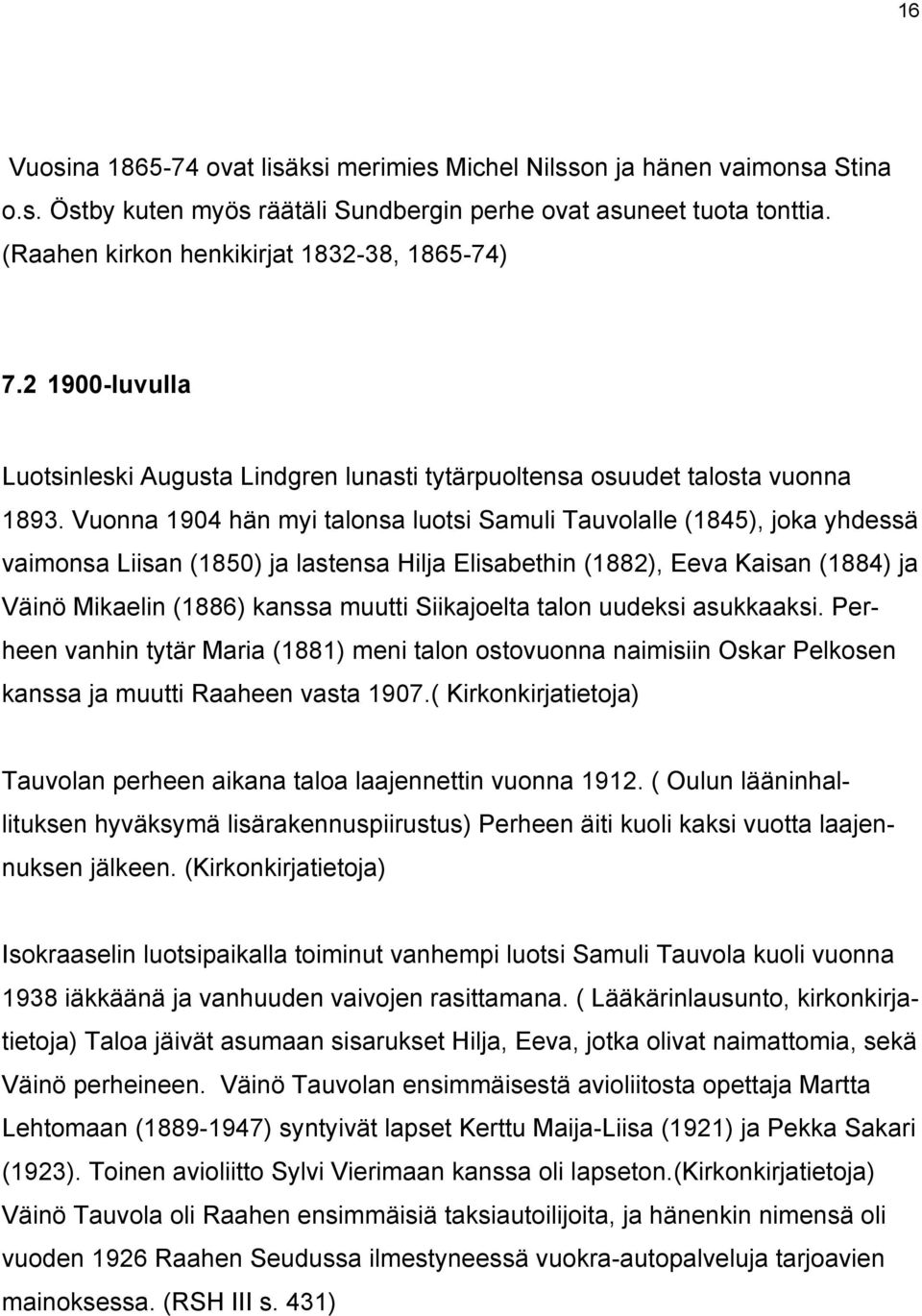 Vuonna 1904 hän myi talonsa luotsi Samuli Tauvolalle (1845), joka yhdessä vaimonsa Liisan (1850) ja lastensa Hilja Elisabethin (1882), Eeva Kaisan (1884) ja Väinö Mikaelin (1886) kanssa muutti