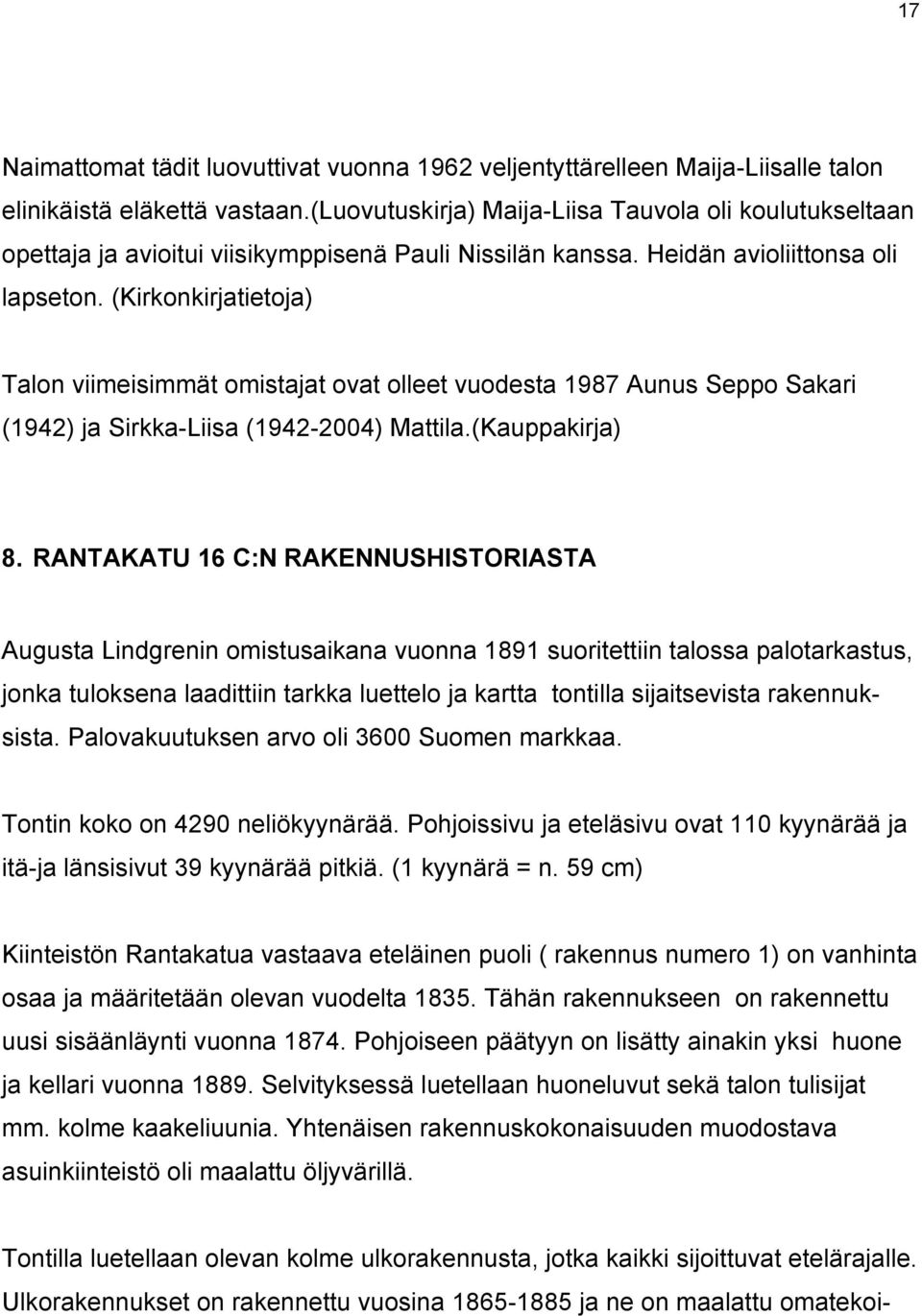 (Kirkonkirjatietoja) Talon viimeisimmät omistajat ovat olleet vuodesta 1987 Aunus Seppo Sakari (1942) ja Sirkka-Liisa (1942-2004) Mattila.(Kauppakirja) 8.