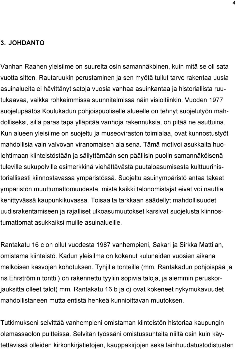 visioitiinkin. Vuoden 1977 suojelupäätös Koulukadun pohjoispuoliselle alueelle on tehnyt suojelutyön mahdolliseksi, sillä paras tapa ylläpitää vanhoja rakennuksia, on pitää ne asuttuina.