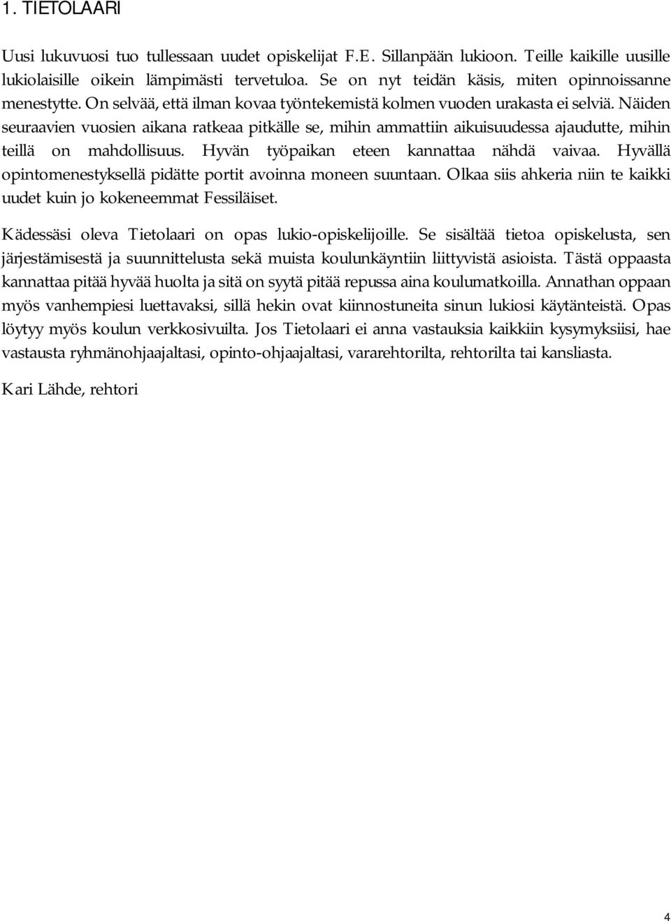 Näiden seuraavien vuosien aikana ratkeaa pitkälle se, mihin ammattiin aikuisuudessa ajaudutte, mihin teillä on mahdollisuus. Hyvän työpaikan eteen kannattaa nähdä vaivaa.