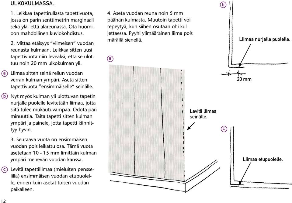 Muutoin tapetti voi repeytyä, kun siihen osutaan ohi kuljettaessa. Pyyhi ylimääräinen liima pois märällä sienellä. a Liimaa nurjalle puolelle. a Liimaa sitten seinä reilun vuodan verran kulman ympäri.