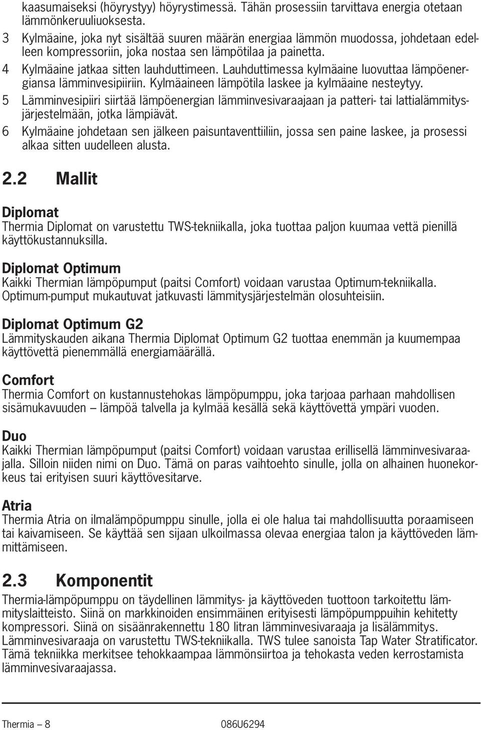 Lauhduttimessa kylmäaine luovuttaa lämpöenergiansa lämminvesipiiriin. Kylmäaineen lämpötila laskee ja kylmäaine nesteytyy.