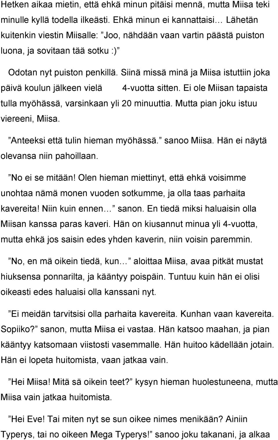 Siinä missä minä ja Miisa istuttiin joka päivä koulun jälkeen vielä 4-vuotta sitten. Ei ole Miisan tapaista tulla myöhässä, varsinkaan yli 20 minuuttia. Mutta pian joku istuu viereeni, Miisa.