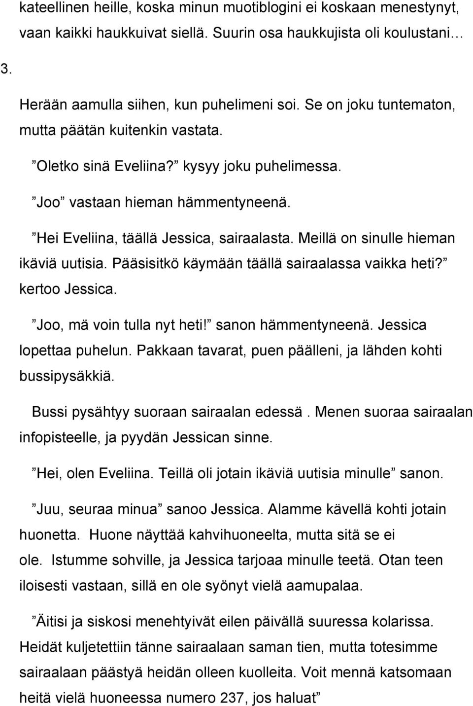 Meillä on sinulle hieman ikäviä uutisia. Pääsisitkö käymään täällä sairaalassa vaikka heti? kertoo Jessica. Joo, mä voin tulla nyt heti! sanon hämmentyneenä. Jessica lopettaa puhelun.