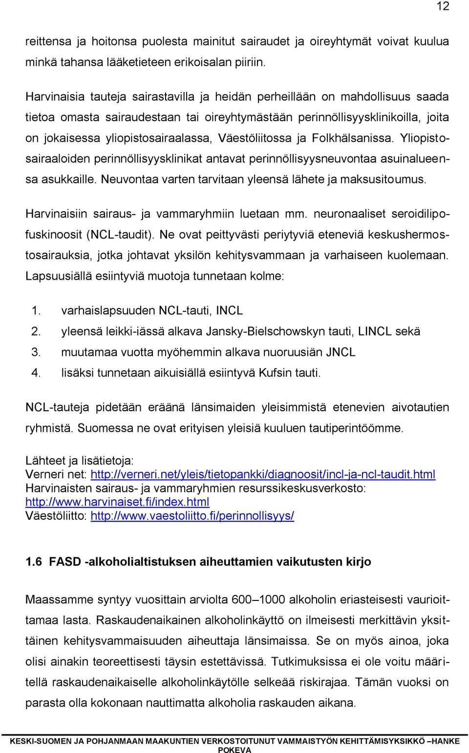 Väestöliitossa ja Folkhälsanissa. Yliopistosairaaloiden perinnöllisyysklinikat antavat perinnöllisyysneuvontaa asuinalueensa asukkaille. Neuvontaa varten tarvitaan yleensä lähete ja maksusitoumus.