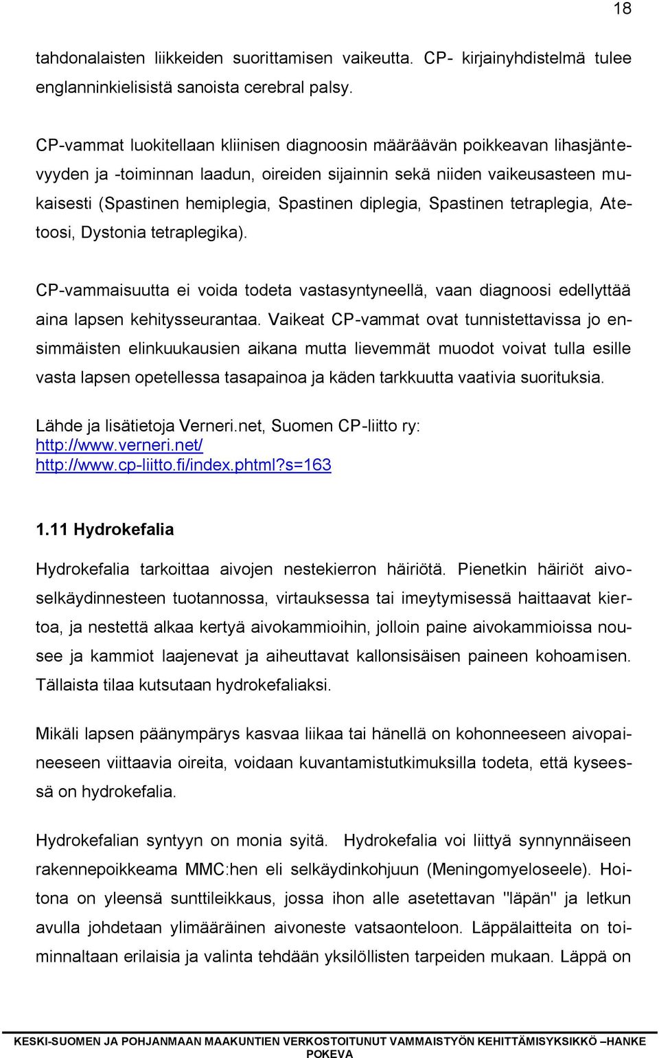 diplegia, Spastinen tetraplegia, Atetoosi, Dystonia tetraplegika). CP-vammaisuutta ei voida todeta vastasyntyneellä, vaan diagnoosi edellyttää aina lapsen kehitysseurantaa.