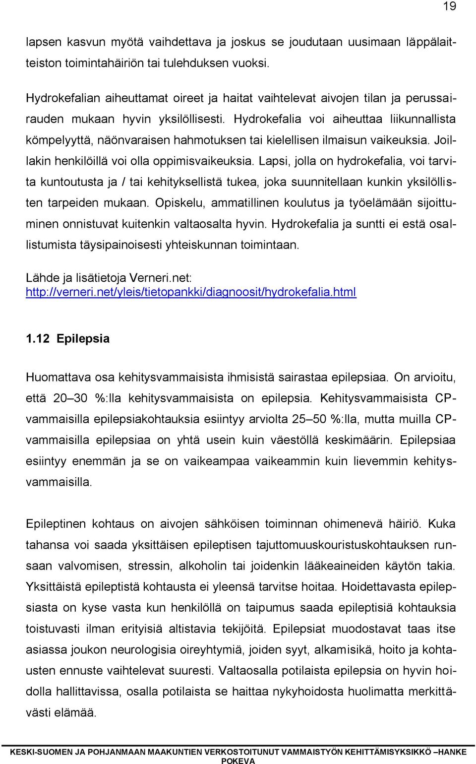 Hydrokefalia voi aiheuttaa liikunnallista kömpelyyttä, näönvaraisen hahmotuksen tai kielellisen ilmaisun vaikeuksia. Joillakin henkilöillä voi olla oppimisvaikeuksia.