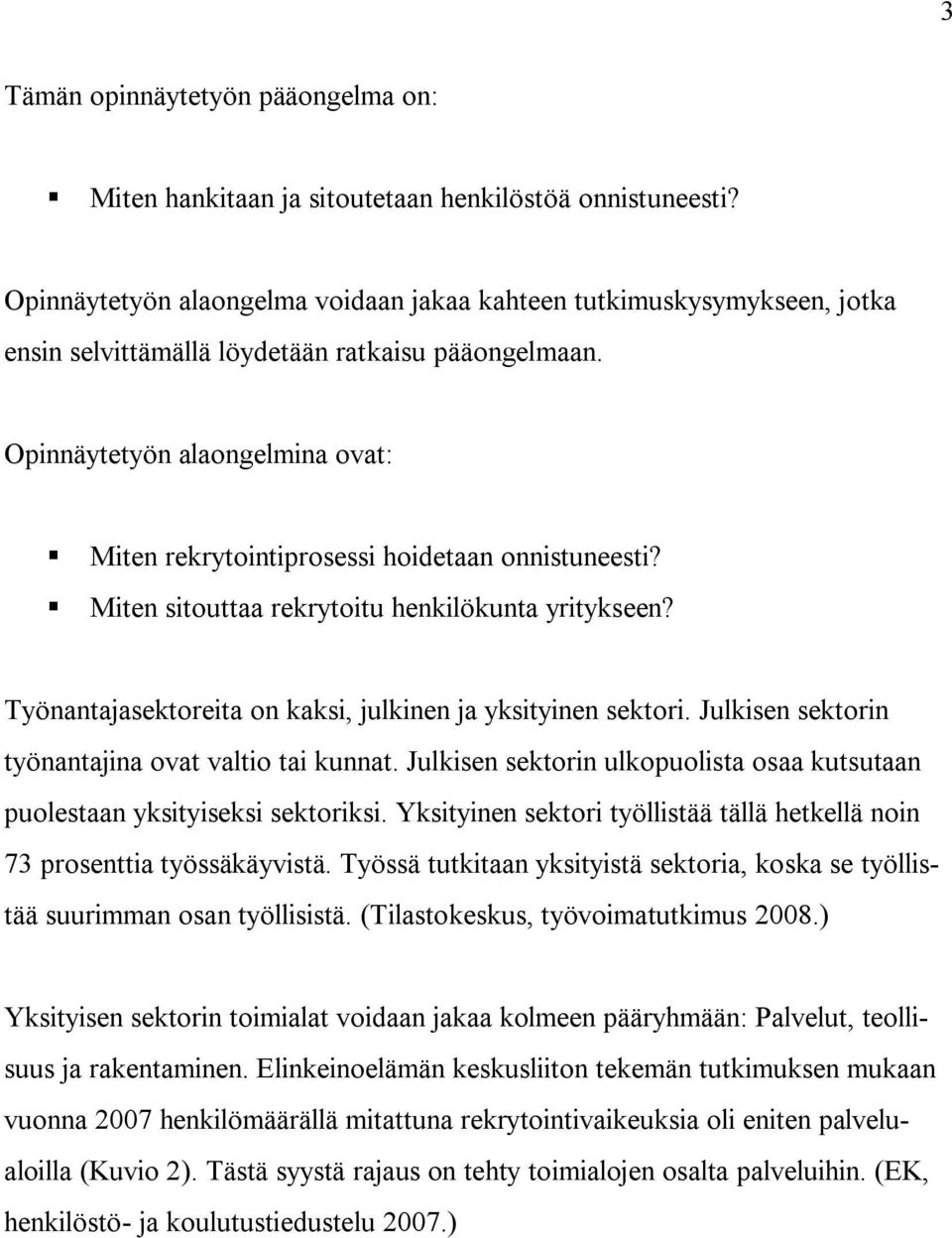 Opinnäytetyön alaongelmina ovat: Miten rekrytointiprosessi hoidetaan onnistuneesti? Miten sitouttaa rekrytoitu henkilökunta yritykseen? Työnantajasektoreita on kaksi, julkinen ja yksityinen sektori.