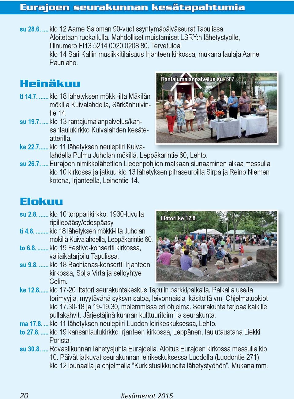 ... klo 18 lähetyksen mökki-ilta Mäkilän mökillä Kuivalahdella, Särkänhuivintie 14. su 19.7.... klo 13 rantajumalanpalvelus/kansanlaulukirkko Kuivalahden kesäteatterilla. ke 22.7... klo 11 lähetyksen neulepiiri Kuivalahdella Pulmu Juholan mökillä, Leppäkarintie 60, Lehto.