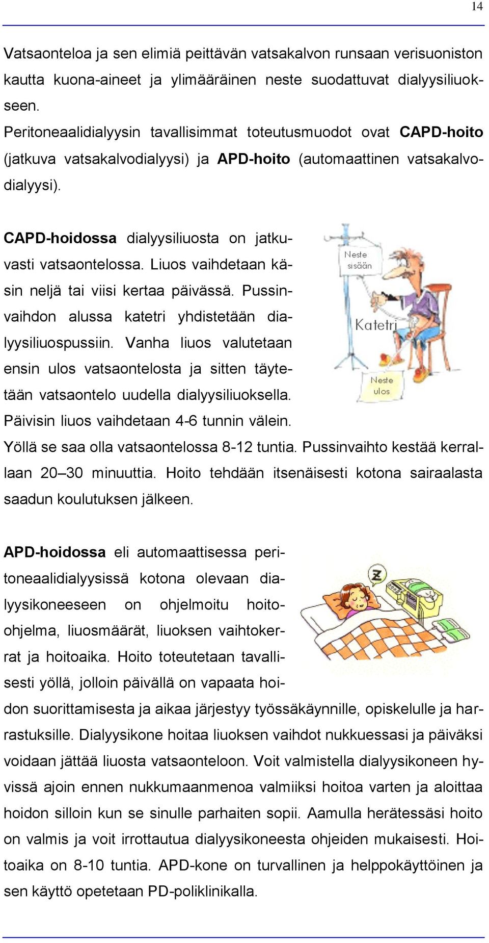 CAPD-hoidossa dialyysiliuosta on jatkuvasti vatsaontelossa. Liuos vaihdetaan käsin neljä tai viisi kertaa päivässä. Pussinvaihdon alussa katetri yhdistetään dialyysiliuospussiin.